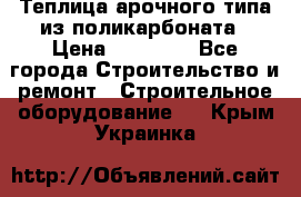 Теплица арочного типа из поликарбоната › Цена ­ 11 100 - Все города Строительство и ремонт » Строительное оборудование   . Крым,Украинка